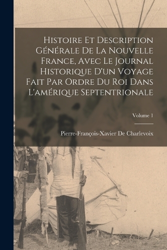 Histoire Et Description Générale De La Nouvelle France, Avec Le Journal Historique D'un Voyage Fait Par Ordre Du Roi Dans L'amérique Septentrionale; Volume 1