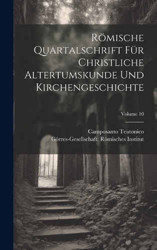 Römische Quartalschrift Für Christliche Altertumskunde Und Kirchengeschichte; Volume 10