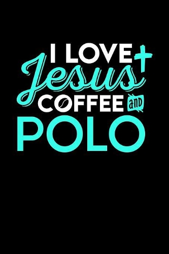 I Love Jesus Coffee and Polo: 6x9 inches college ruled notebook, 120 Pages, Composition Book and Journal, perfect gift idea for everyone who loves Jesus, coffee and Polo