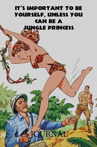 It's Important to Be Yourself, Unless You Can Be a Jungle Princess Journal: A Composition Notebook
