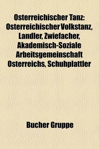 Osterreichischer Tanz: Osterreichischer Volkstanz, Landler, Zwiefacher, Akademisch-Soziale Arbeitsgemeinschaft Osterreichs, Schuhplattler(German)