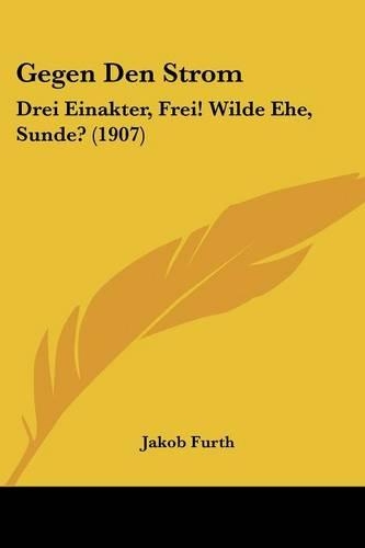Gegen Den Strom: Drei Einakter, Frei! Wilde Ehe, Sunde? (1907)(German)