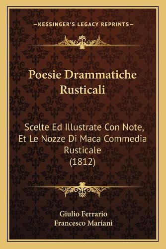Poesie Drammatiche Rusticali: Scelte Ed Illustrate Con Note, Et Le Nozze Di Maca Commedia Rusticale (1812)(Italian)