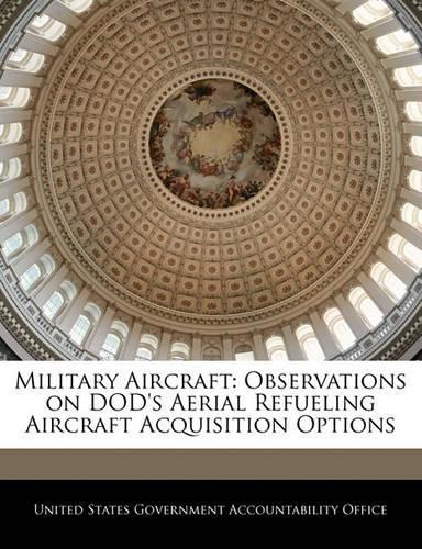 Military Aircraft: Observations on Dod's Aerial Refueling Aircraft Acquisition Options(English)
