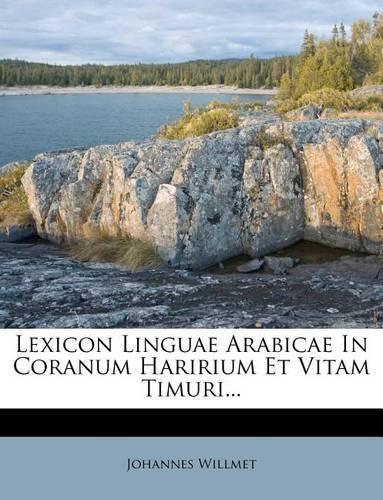 Lexicon Linguae Arabicae in Coranum Haririum Et Vitam Timuri...