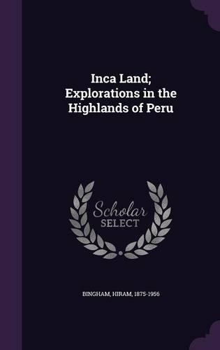 Inca Land; Explorations in the Highlands of Peru