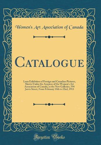 Catalogue: Loan Exhibition of Foreign and Canadian Pictures, Shown Under the Auspices of the Women's Art Association of Canada, in the New Galleries, 594 Jarvi