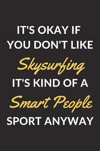 It's Okay If You Don't Like Skysurfing It's Kind Of A Smart People Sport Anyway