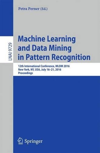 Machine Learning and Data Mining in Pattern Recognition: 12th International Conference, MLDM 2016, New York, NY, USA, July 16-21, 2016, Proceedings(Lecture Notes in Artificial Intelligence)
