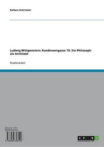 Ludwig Wittgenstein: Kundmanngasse 19. Ein Philosoph ALS Architekt