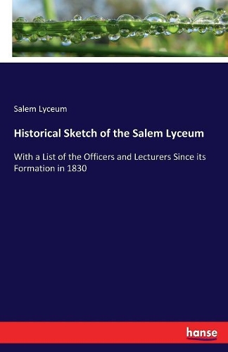Historical Sketch of the Salem Lyceum: With a List of the Officers and Lecturers Since its Formation in 1830