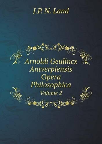 Arnoldi Geulincx Antverpiensis Opera Philosophica Volume 2
