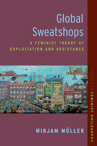 Global Sweatshops: A Feminist Theory of Exploitation and Resistance(Studies in Feminist Philosophy)
