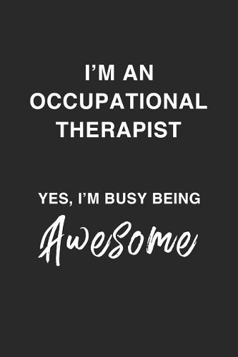 I'm an Occupational Therapist Yes, I'm Busy Being Awesome.: Being A Busy, Awesome, Funny And Sassy Occupation Therapist Dot Bulletd Notebook/Journal Gag Gift To Occupational Therapists