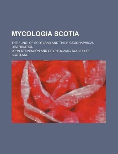 Mycologia Scotia; The Fungi of Scotland and Their Geographical Distribution