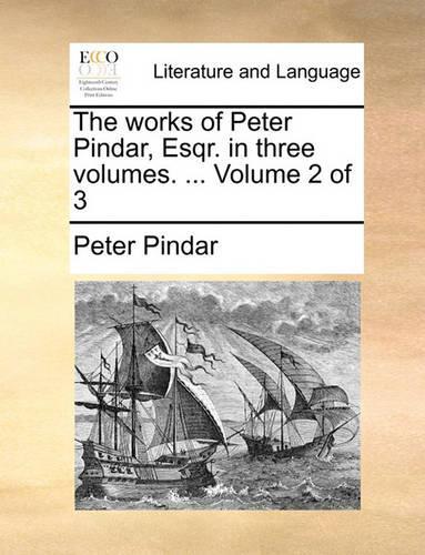 The Works of Peter Pindar, Esqr. in Three Volumes. ... Volume 2 of 3