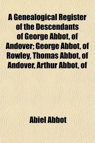A Genealogical Register of the Descendants of George Abbot, of Andover; George Abbot, of Rowley, Thomas Abbot, of Andover, Arthur Abbot, of