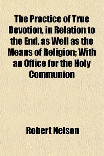The Practice of True Devotion, in Relation to the End, as Well as the Means of Religion; With an Office for the Holy Communion