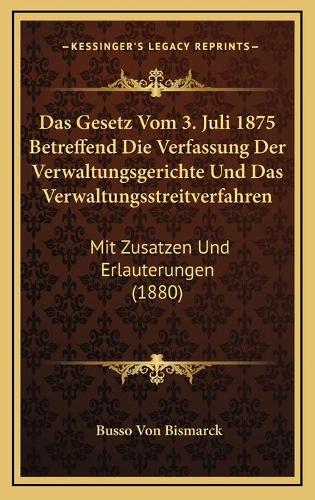 Das Gesetz Vom 3. Juli 1875 Betreffend Die Verfassung Der Verwaltungsgerichte Und Das Verwaltungsstreitverfahren