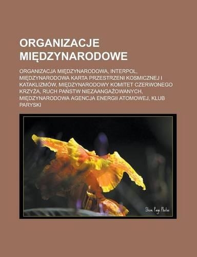Organizacje Mi Dzynarodowe: Organizacja Mi Dzynarodowa, Interpol, Mi Dzynarodowa Karta Przestrzeni Kosmicznej I Kataklizmow, Mi Dzynarodowy Komitet Czerwonego Krzy A, Ruch Pa S(Polish)