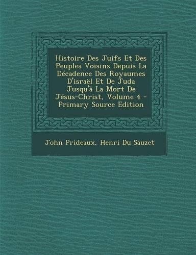 Histoire Des Juifs Et Des Peuples Voisins Depuis La Decadence Des Royaumes D'Israel Et de Juda Jusqu'a La Mort de Jesus-Christ, Volume 4