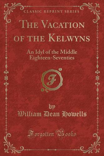 The Vacation of the Kelwyns: An Idyl of the Middle Eighteen-Seventies (Classic Reprint)