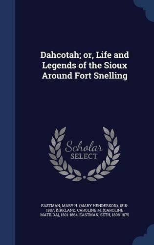 Dahcotah; or, Life and Legends of the Sioux Around Fort Snelling: (English)