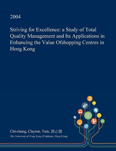 Striving for Excellence: A Study of Total Quality Management and Its Applications in Enhancing the Value Ofshopping Centres in Hong Kong(English)