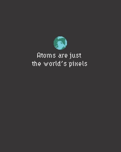 Atoms are just the world's pixels