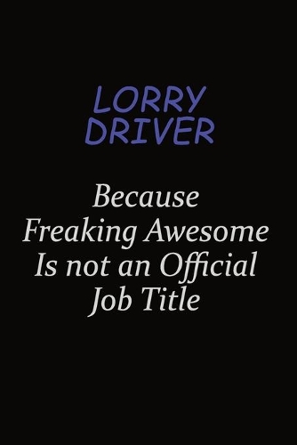 Lorry Driver Because Freaking Awesome Is Not An Official Job Title