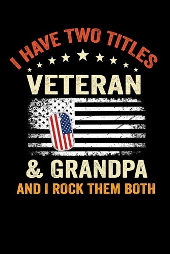 I have Two Titles Veteran & Grandpa And I Rock Them Both: Funny Patriotic American Flag Veteran Day 4th July Writing Notebook for veterans