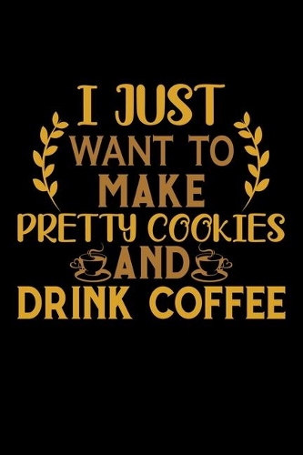I Just Want To Make Pretty Cookies And Drink Coffee