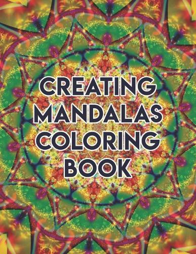 Creating Mandalas Coloring Book: Creating Mandalas Coloring Book. Mandala Coloring Books For Adults. Mandala Coloring Book. 50 Pages 8.5"x 11"