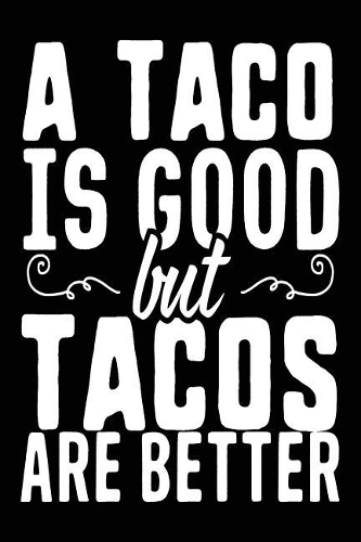 A Taco Is Good But Tacos Are Better