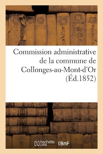 Commission Administrative de la Commune de Collonges-Au-Mont-d'Or.: Mémoire Sur La Question: Peut-Il Y Avoir Simultanément Deux Églises À Collonges ?