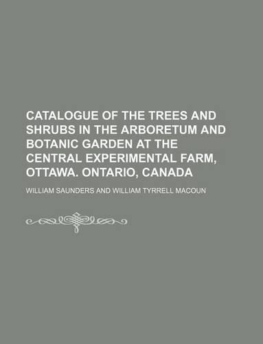 Catalogue of the Trees and Shrubs in the Arboretum and Botanic Garden at the Central Experimental Farm, Ottawa. Ontario, Canada