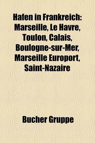 Hafen in Frankreich: Marseille, Le Havre, Toulon, Calais, Boulogne-Sur-Mer, Marseille Europort, Saint-Nazaire(German)