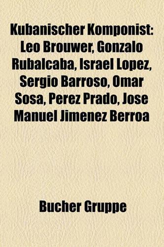 Kubanischer Komponist: Leo Brouwer, Gonzalo Rubalcaba, Israel Lopez, Sergio Barroso, Omar Sosa, Perez Prado, Jose Manuel Jimenez Berroa(German)