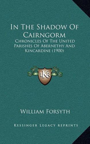 In The Shadow Of Cairngorm: Chronicles Of The United Parishes Of Abernethy And Kincardine (1900)(English)