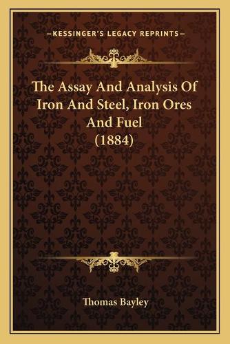 The Assay And Analysis Of Iron And Steel, Iron Ores And Fuel (1884)