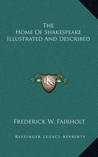The Home of Shakespeare Illustrated and Described