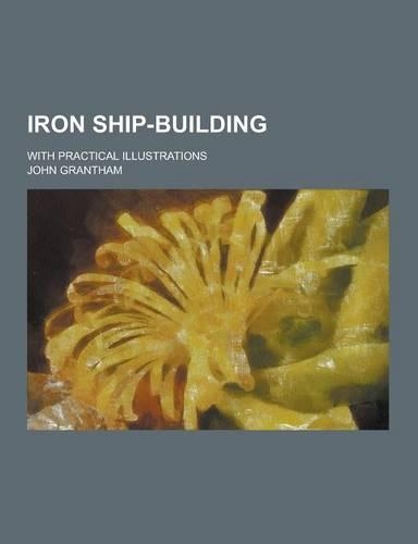 Iron Ship-Building; With Practical Illustrations