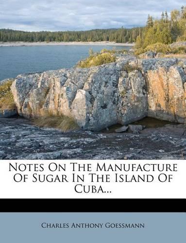 Notes on the Manufacture of Sugar in the Island of Cuba...