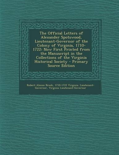 The Official Letters of Alexander Spotswood, Lieutenant-Governor of the Colony of Virginia, 1710-1722: Now First Printed from the Manuscript in the Collections of the Virginia Historical Society