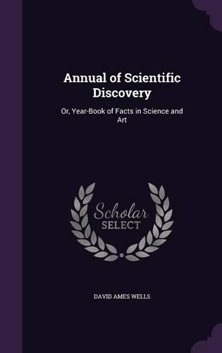 Annual of Scientific Discovery: Or, Year-Book of Facts in Science and Art