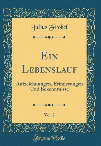 Ein Lebenslauf, Vol. 2: Aufzeichnungen, Erinnerungen Und Bekenntnisse (Classic Reprint)