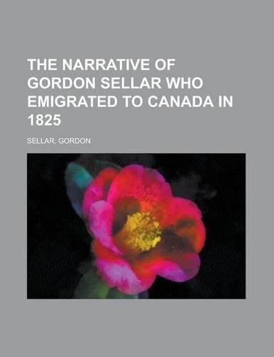 The Narrative of Gordon Sellar Who Emigrated to Canada in 1825
