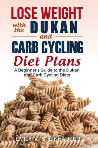 Lose Weight with the Dukan and Carb Cycling Diet Plans: A Beginner's Guide to the Dukan and Carb Cycling Diets