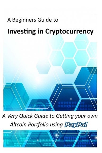 Investing in Cryptocurrency: A Very Quick Guide to Getting your own Altcoin Portfolio using Paypal(Bitcoin, Cryptocurrency and Altcoins)