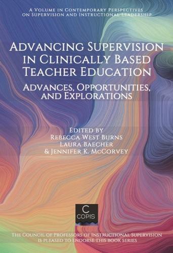 Advancing Supervision in Clinically Based Teacher Education: Advances, Opportunities, and Explorations(Contemporary Perspectives on Supervision and Instructional Leadership)